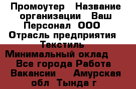 Промоутер › Название организации ­ Ваш Персонал, ООО › Отрасль предприятия ­ Текстиль › Минимальный оклад ­ 1 - Все города Работа » Вакансии   . Амурская обл.,Тында г.